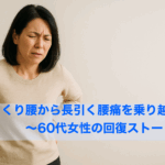 ぎっくり腰から長引く腰痛を乗り越えて 〜60代女性の回復ストーリー〜