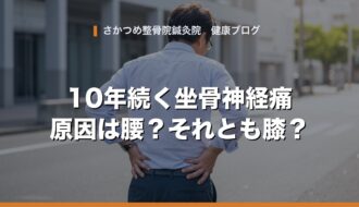 10年続く坐骨神経痛 原因は腰？それとも膝？