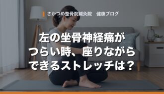 左の坐骨神経痛がつらい時、座りながらできるストレッチは？｜さかつめ整骨院鍼灸院