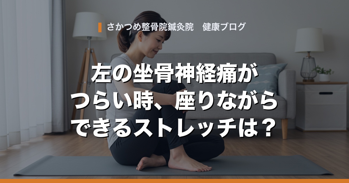 左の坐骨神経痛がつらい時、座りながらできるストレッチは？