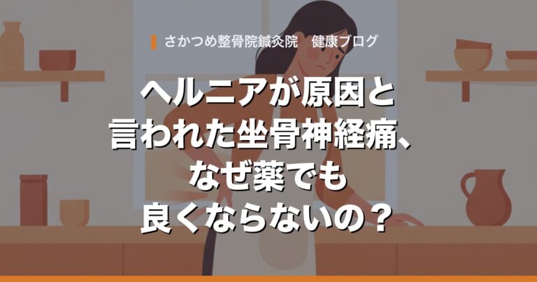 ヘルニアが原因と言われた坐骨神経痛、なぜ薬でも良くならないの?