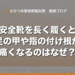 安全靴を長く履いていると足の甲や指の付け根が痛くなるのはなぜ？