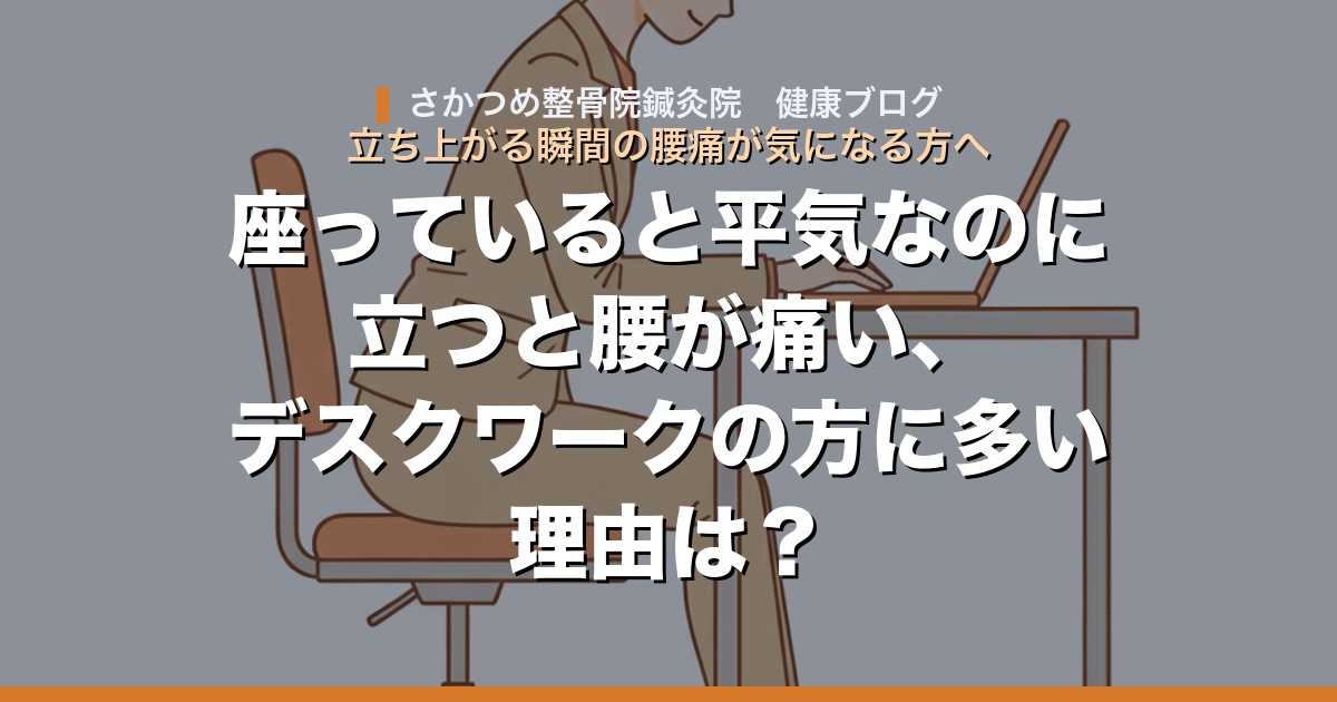 座っていると平気なのに立つと腰が痛い、デスクワークの方に多い理由は?